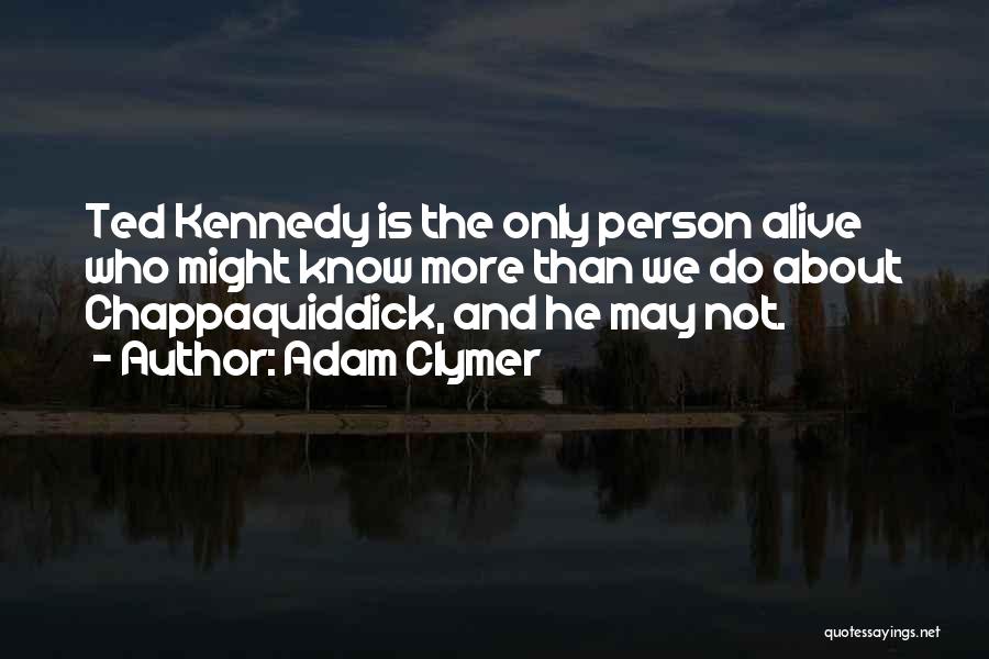 Adam Clymer Quotes: Ted Kennedy Is The Only Person Alive Who Might Know More Than We Do About Chappaquiddick, And He May Not.