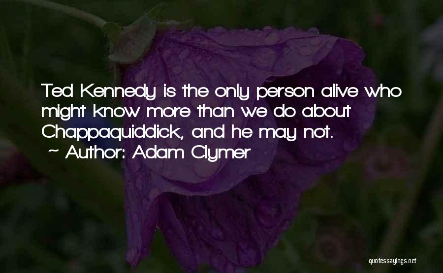 Adam Clymer Quotes: Ted Kennedy Is The Only Person Alive Who Might Know More Than We Do About Chappaquiddick, And He May Not.