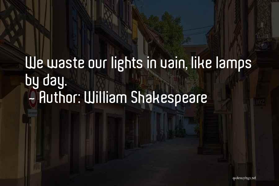 William Shakespeare Quotes: We Waste Our Lights In Vain, Like Lamps By Day.