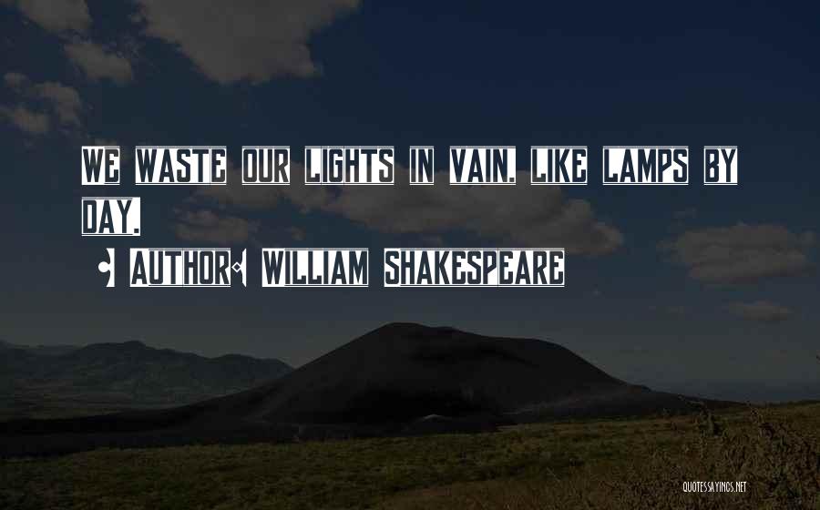 William Shakespeare Quotes: We Waste Our Lights In Vain, Like Lamps By Day.