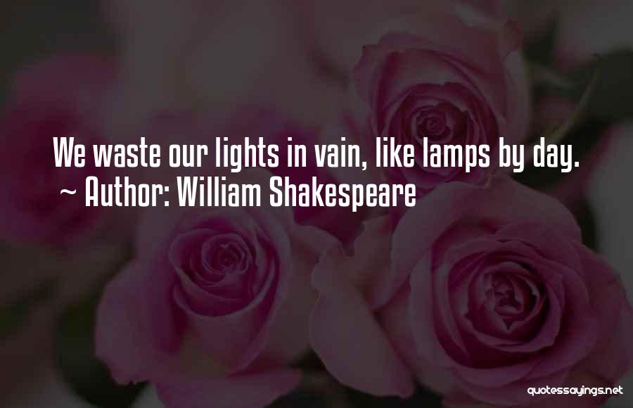 William Shakespeare Quotes: We Waste Our Lights In Vain, Like Lamps By Day.