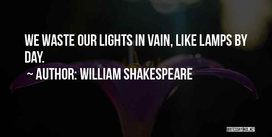 William Shakespeare Quotes: We Waste Our Lights In Vain, Like Lamps By Day.