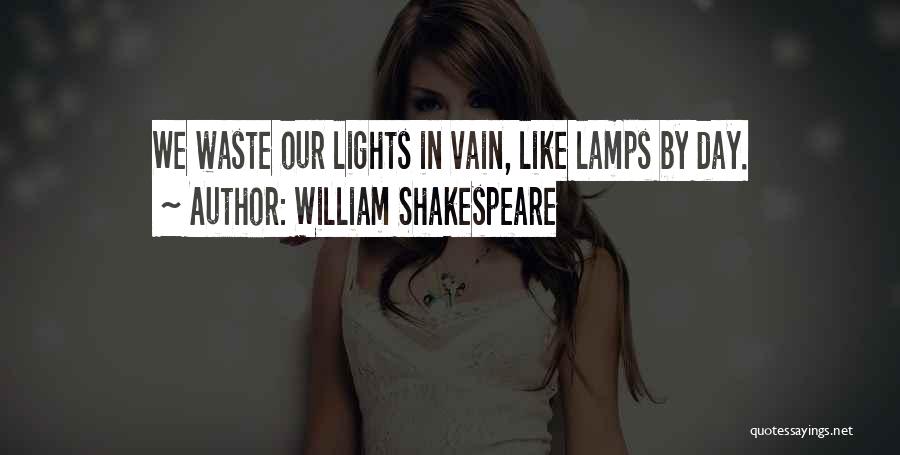 William Shakespeare Quotes: We Waste Our Lights In Vain, Like Lamps By Day.