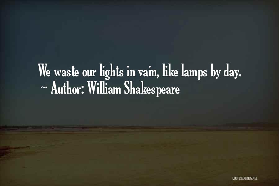 William Shakespeare Quotes: We Waste Our Lights In Vain, Like Lamps By Day.