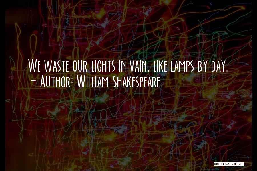 William Shakespeare Quotes: We Waste Our Lights In Vain, Like Lamps By Day.