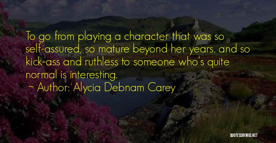 Alycia Debnam Carey Quotes: To Go From Playing A Character That Was So Self-assured, So Mature Beyond Her Years, And So Kick-ass And Ruthless