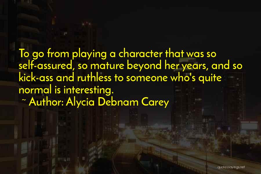 Alycia Debnam Carey Quotes: To Go From Playing A Character That Was So Self-assured, So Mature Beyond Her Years, And So Kick-ass And Ruthless