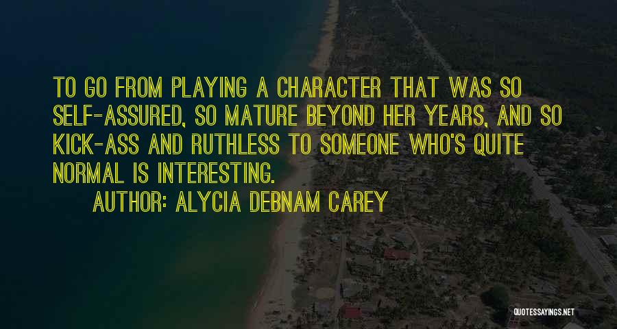 Alycia Debnam Carey Quotes: To Go From Playing A Character That Was So Self-assured, So Mature Beyond Her Years, And So Kick-ass And Ruthless