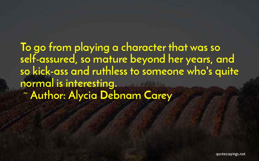 Alycia Debnam Carey Quotes: To Go From Playing A Character That Was So Self-assured, So Mature Beyond Her Years, And So Kick-ass And Ruthless