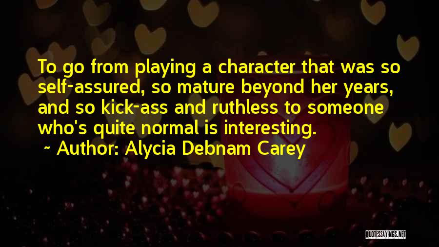 Alycia Debnam Carey Quotes: To Go From Playing A Character That Was So Self-assured, So Mature Beyond Her Years, And So Kick-ass And Ruthless