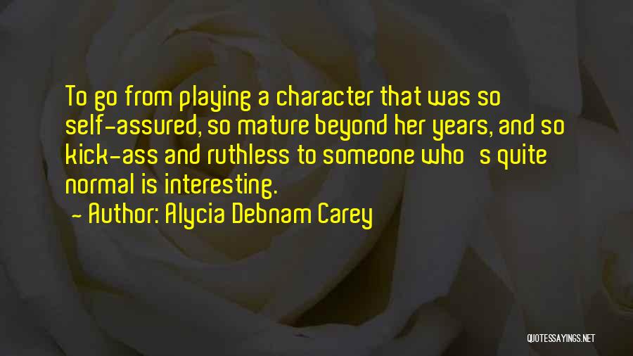 Alycia Debnam Carey Quotes: To Go From Playing A Character That Was So Self-assured, So Mature Beyond Her Years, And So Kick-ass And Ruthless