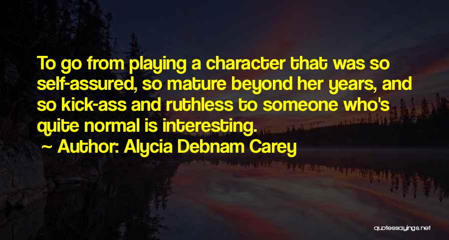 Alycia Debnam Carey Quotes: To Go From Playing A Character That Was So Self-assured, So Mature Beyond Her Years, And So Kick-ass And Ruthless