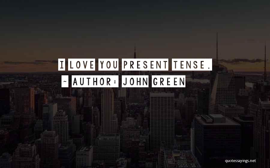 John Green Quotes: I Love You Present Tense.