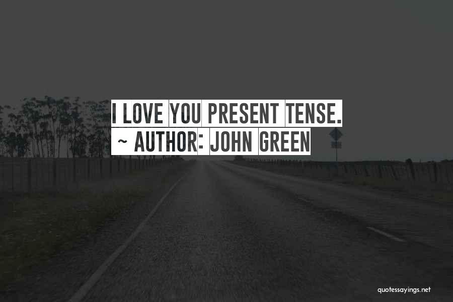 John Green Quotes: I Love You Present Tense.