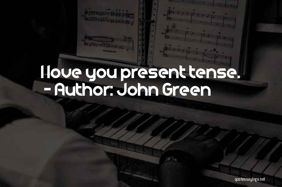 John Green Quotes: I Love You Present Tense.
