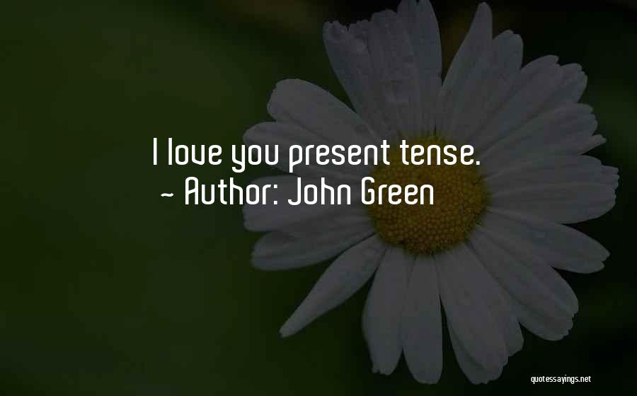 John Green Quotes: I Love You Present Tense.