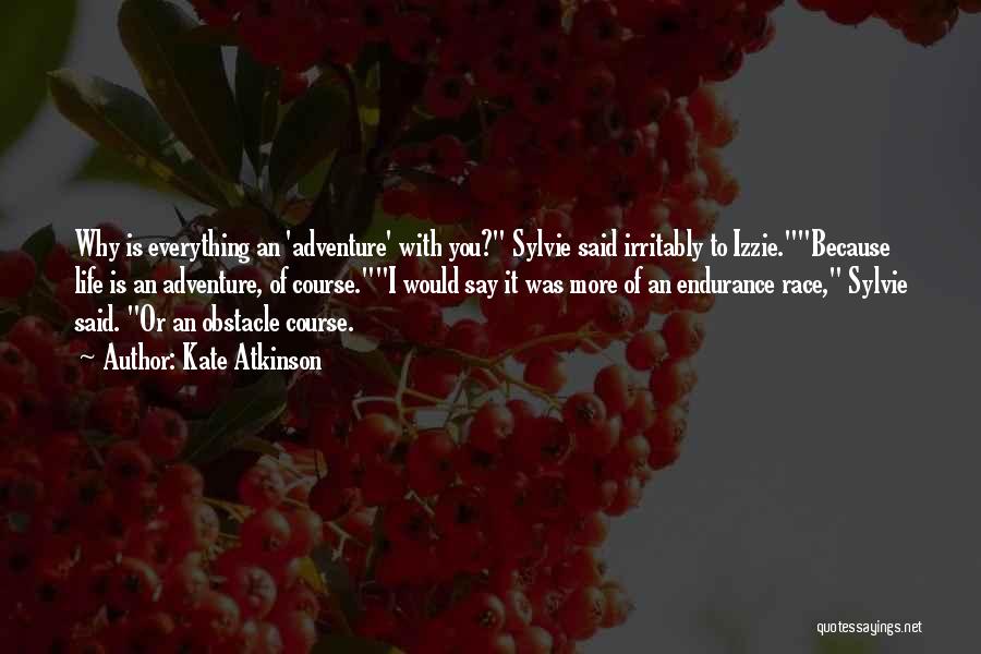 Kate Atkinson Quotes: Why Is Everything An 'adventure' With You? Sylvie Said Irritably To Izzie.because Life Is An Adventure, Of Course.i Would Say