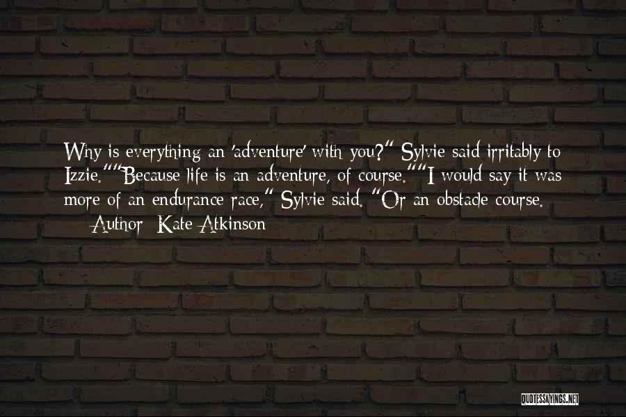 Kate Atkinson Quotes: Why Is Everything An 'adventure' With You? Sylvie Said Irritably To Izzie.because Life Is An Adventure, Of Course.i Would Say