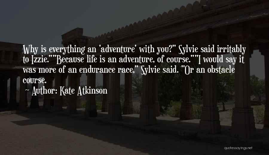 Kate Atkinson Quotes: Why Is Everything An 'adventure' With You? Sylvie Said Irritably To Izzie.because Life Is An Adventure, Of Course.i Would Say