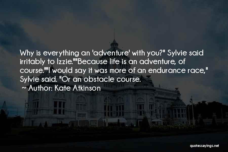 Kate Atkinson Quotes: Why Is Everything An 'adventure' With You? Sylvie Said Irritably To Izzie.because Life Is An Adventure, Of Course.i Would Say