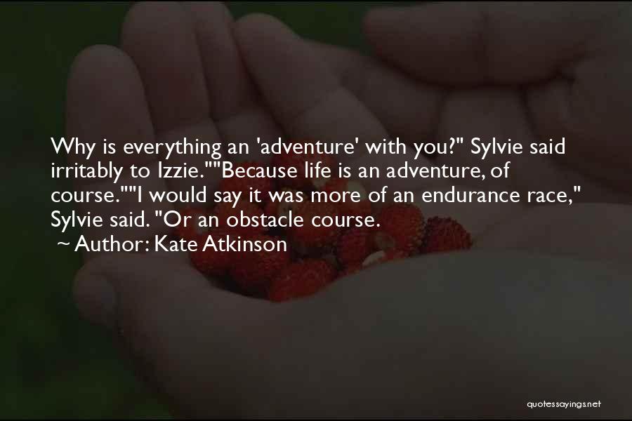 Kate Atkinson Quotes: Why Is Everything An 'adventure' With You? Sylvie Said Irritably To Izzie.because Life Is An Adventure, Of Course.i Would Say