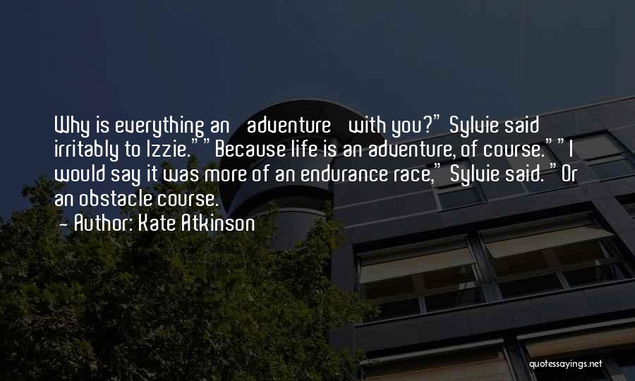 Kate Atkinson Quotes: Why Is Everything An 'adventure' With You? Sylvie Said Irritably To Izzie.because Life Is An Adventure, Of Course.i Would Say