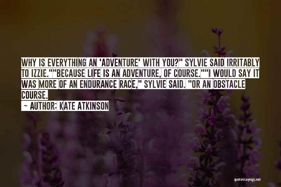 Kate Atkinson Quotes: Why Is Everything An 'adventure' With You? Sylvie Said Irritably To Izzie.because Life Is An Adventure, Of Course.i Would Say