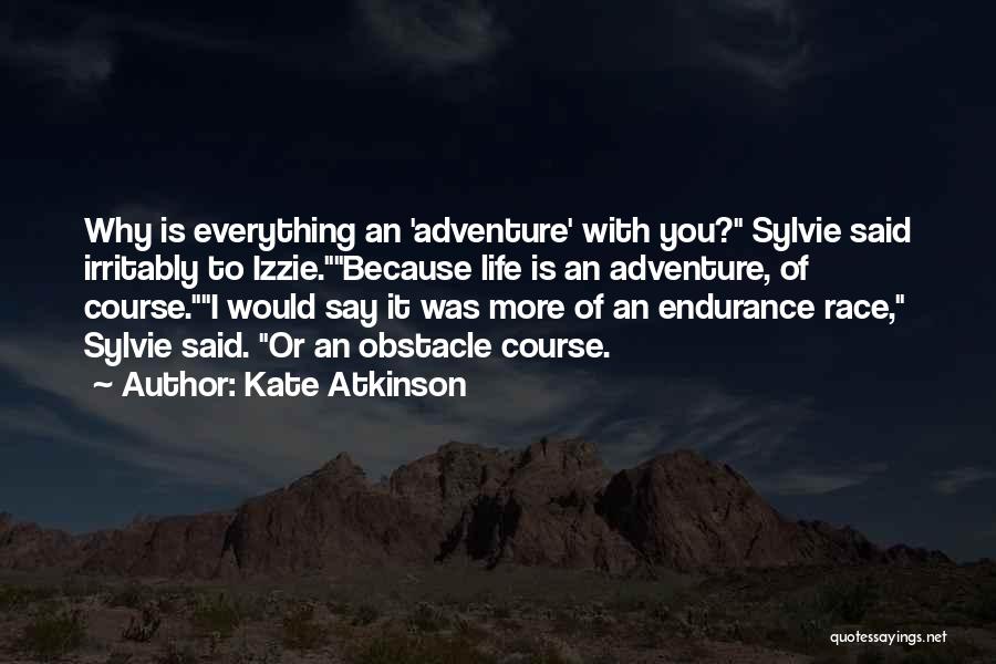 Kate Atkinson Quotes: Why Is Everything An 'adventure' With You? Sylvie Said Irritably To Izzie.because Life Is An Adventure, Of Course.i Would Say