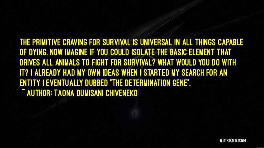 Taona Dumisani Chiveneko Quotes: The Primitive Craving For Survival Is Universal In All Things Capable Of Dying. Now Imagine If You Could Isolate The
