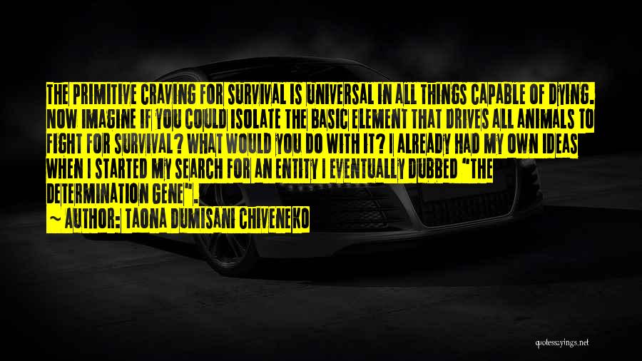 Taona Dumisani Chiveneko Quotes: The Primitive Craving For Survival Is Universal In All Things Capable Of Dying. Now Imagine If You Could Isolate The