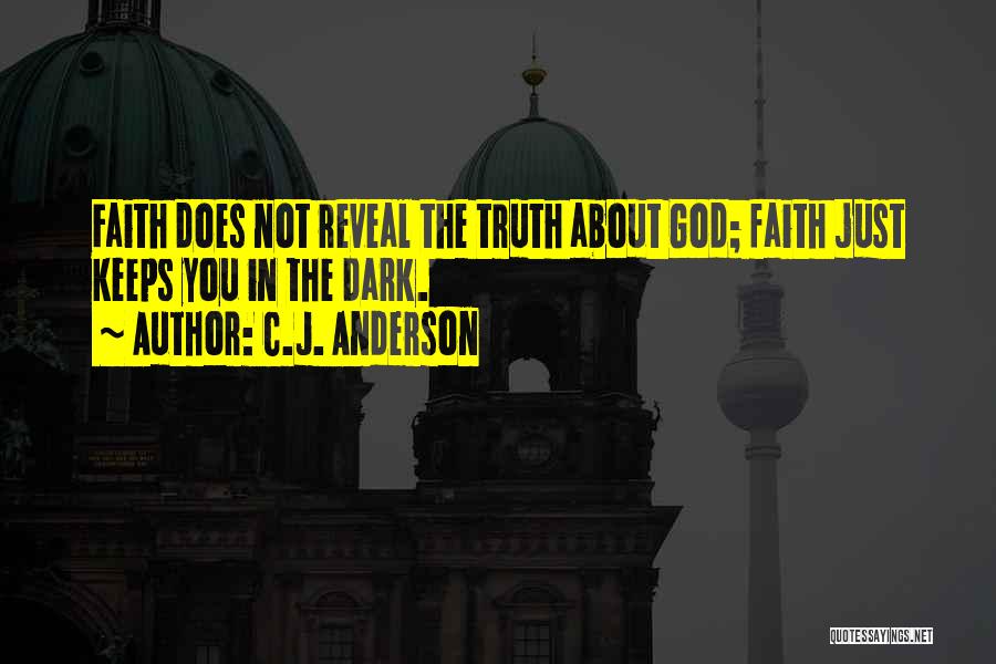 C.J. Anderson Quotes: Faith Does Not Reveal The Truth About God; Faith Just Keeps You In The Dark.