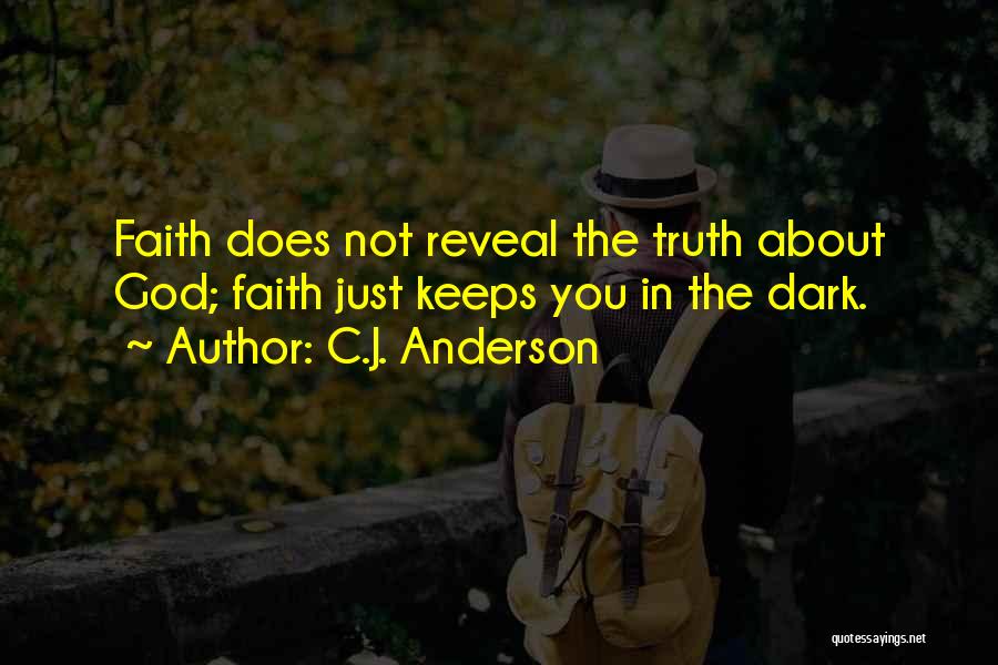 C.J. Anderson Quotes: Faith Does Not Reveal The Truth About God; Faith Just Keeps You In The Dark.