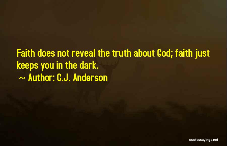 C.J. Anderson Quotes: Faith Does Not Reveal The Truth About God; Faith Just Keeps You In The Dark.