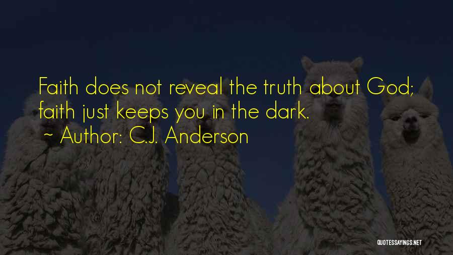 C.J. Anderson Quotes: Faith Does Not Reveal The Truth About God; Faith Just Keeps You In The Dark.