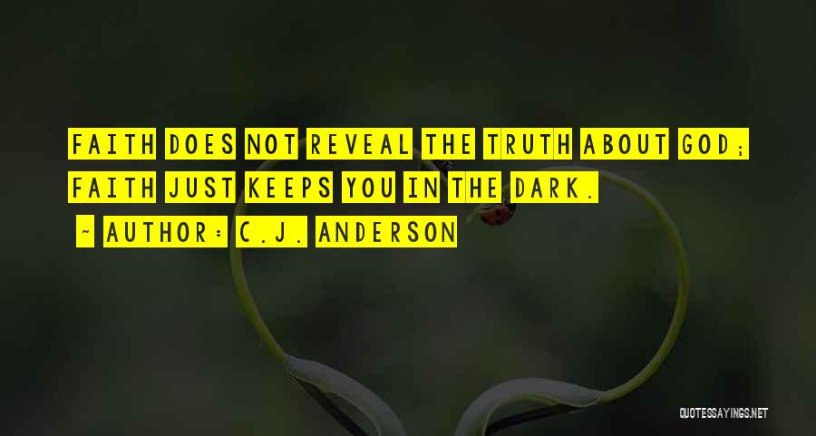 C.J. Anderson Quotes: Faith Does Not Reveal The Truth About God; Faith Just Keeps You In The Dark.