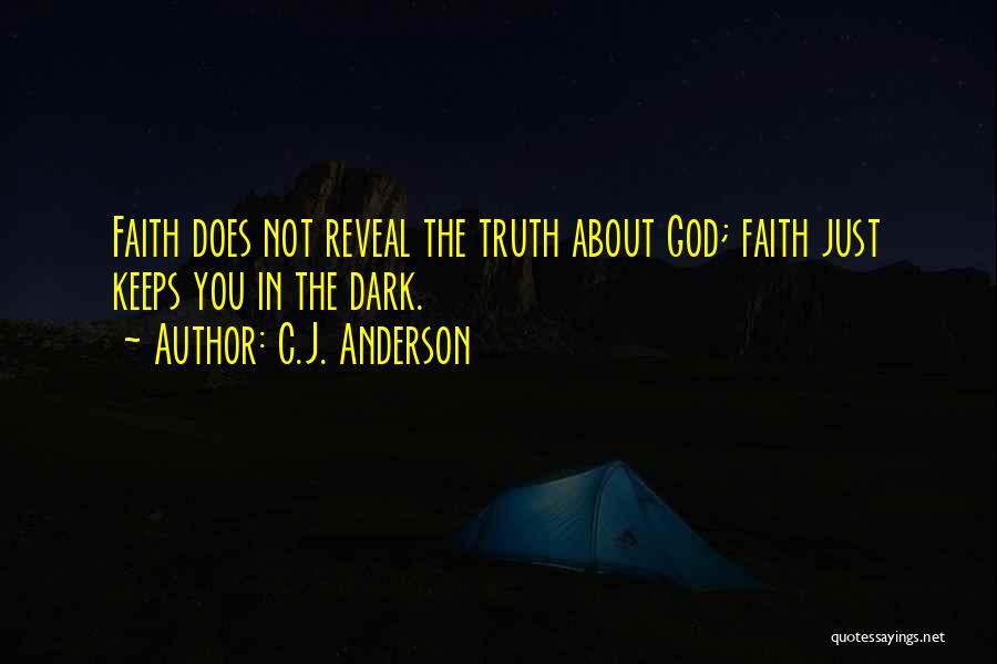 C.J. Anderson Quotes: Faith Does Not Reveal The Truth About God; Faith Just Keeps You In The Dark.