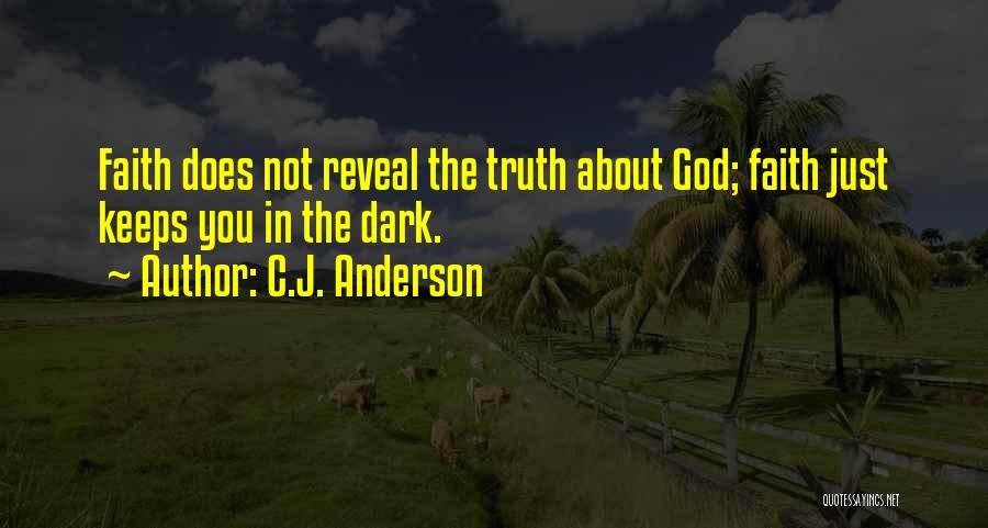 C.J. Anderson Quotes: Faith Does Not Reveal The Truth About God; Faith Just Keeps You In The Dark.