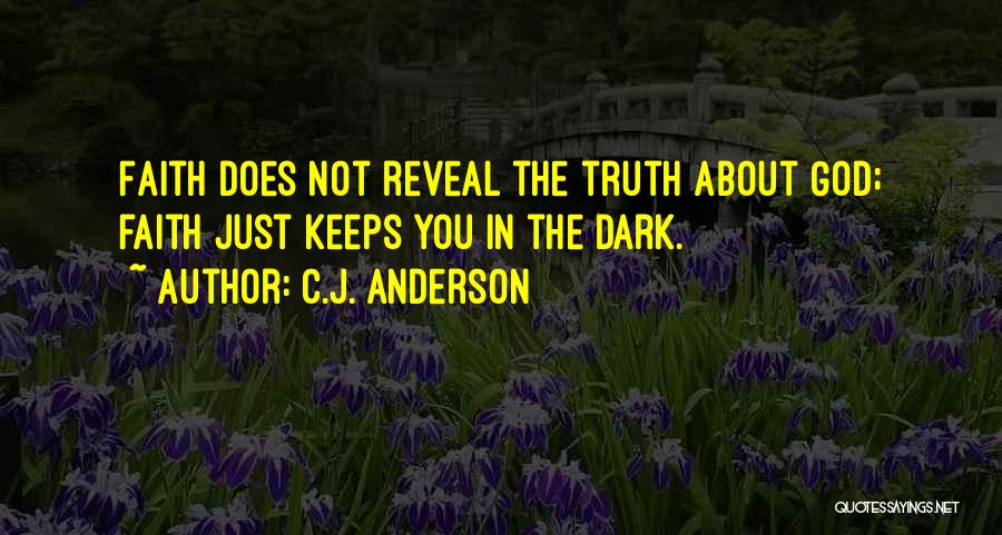 C.J. Anderson Quotes: Faith Does Not Reveal The Truth About God; Faith Just Keeps You In The Dark.