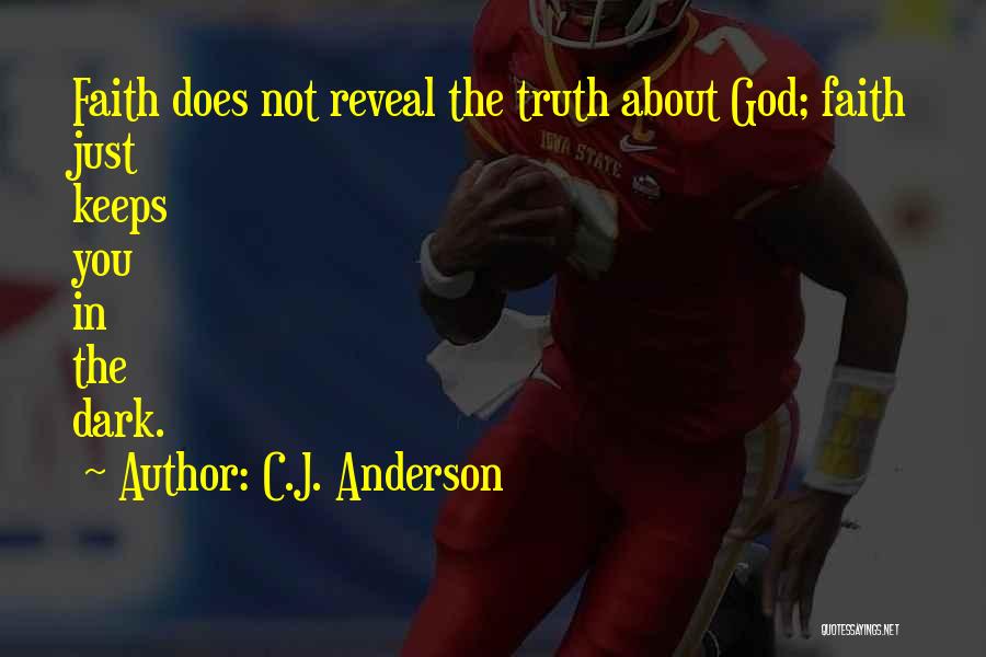 C.J. Anderson Quotes: Faith Does Not Reveal The Truth About God; Faith Just Keeps You In The Dark.