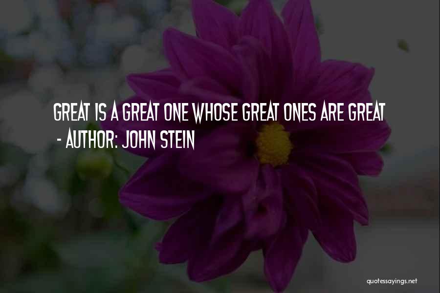 John Stein Quotes: Great Is A Great One Whose Great Ones Are Great