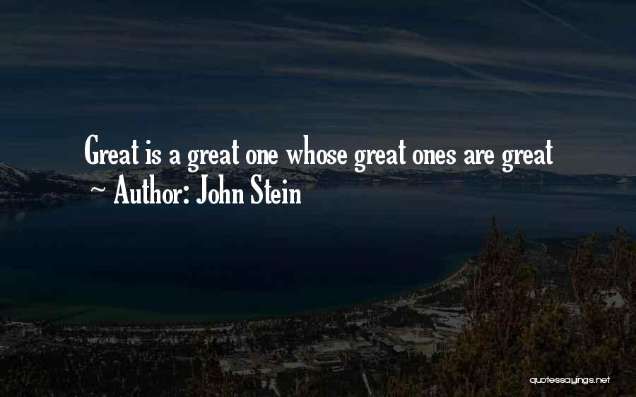 John Stein Quotes: Great Is A Great One Whose Great Ones Are Great