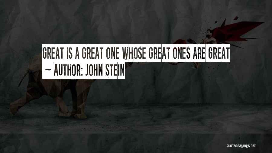 John Stein Quotes: Great Is A Great One Whose Great Ones Are Great