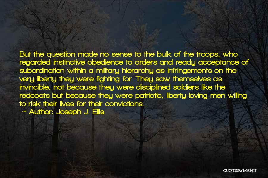 Joseph J. Ellis Quotes: But The Question Made No Sense To The Bulk Of The Troops, Who Regarded Instinctive Obedience To Orders And Ready