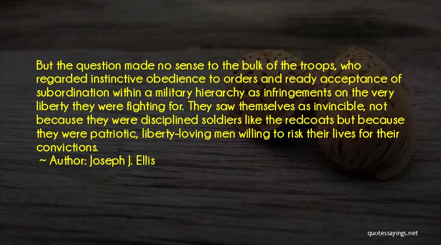 Joseph J. Ellis Quotes: But The Question Made No Sense To The Bulk Of The Troops, Who Regarded Instinctive Obedience To Orders And Ready