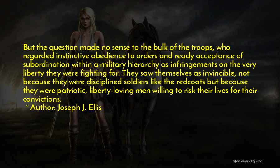 Joseph J. Ellis Quotes: But The Question Made No Sense To The Bulk Of The Troops, Who Regarded Instinctive Obedience To Orders And Ready