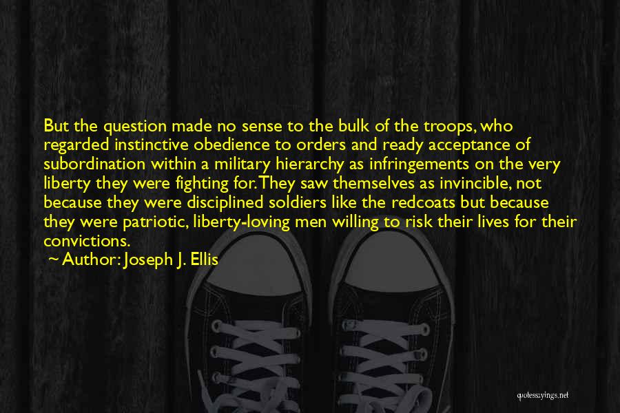 Joseph J. Ellis Quotes: But The Question Made No Sense To The Bulk Of The Troops, Who Regarded Instinctive Obedience To Orders And Ready