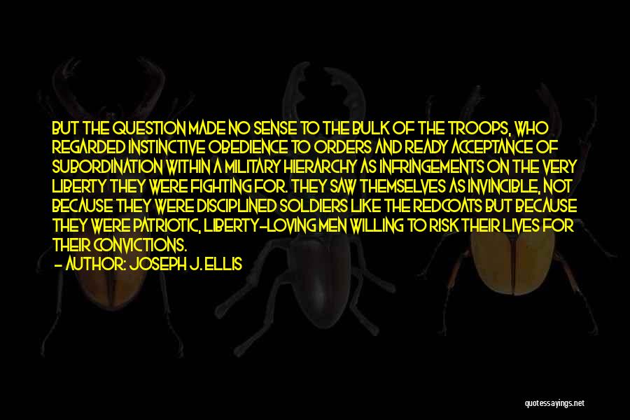 Joseph J. Ellis Quotes: But The Question Made No Sense To The Bulk Of The Troops, Who Regarded Instinctive Obedience To Orders And Ready