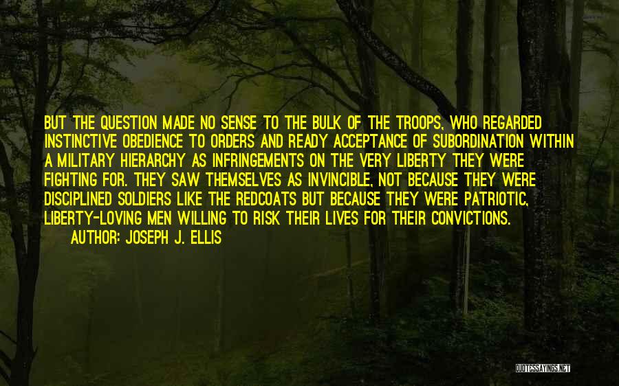 Joseph J. Ellis Quotes: But The Question Made No Sense To The Bulk Of The Troops, Who Regarded Instinctive Obedience To Orders And Ready