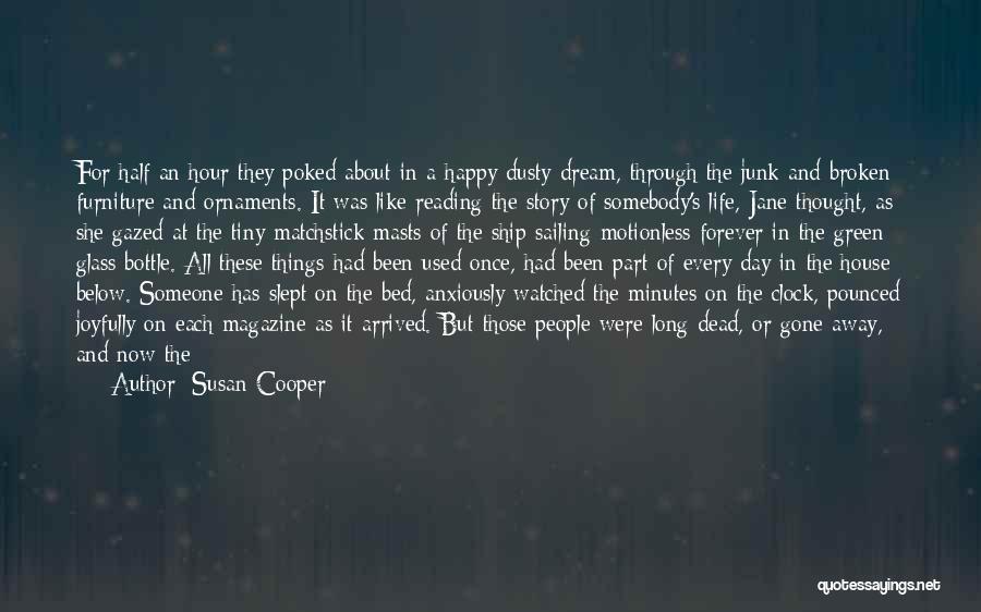 Susan Cooper Quotes: For Half An Hour They Poked About In A Happy Dusty Dream, Through The Junk And Broken Furniture And Ornaments.