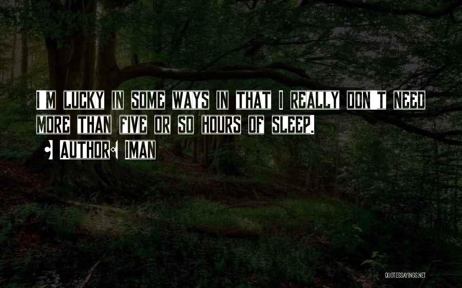 Iman Quotes: I'm Lucky In Some Ways In That I Really Don't Need More Than Five Or So Hours Of Sleep.